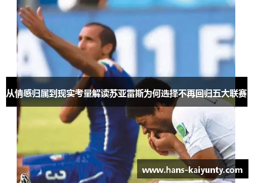 从情感归属到现实考量解读苏亚雷斯为何选择不再回归五大联赛 从情感归属到现实考量解读苏亚雷斯为何选择不再回归五大联赛