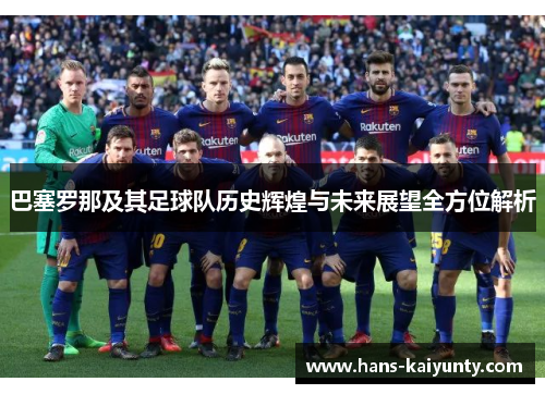 巴塞罗那及其足球队历史辉煌与未来展望全方位解析 巴塞罗那及其足球队历史辉煌与未来展望全方位解析