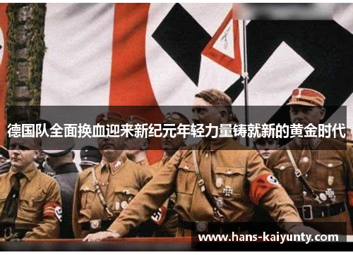 德国队全面换血迎来新纪元年轻力量铸就新的黄金时代