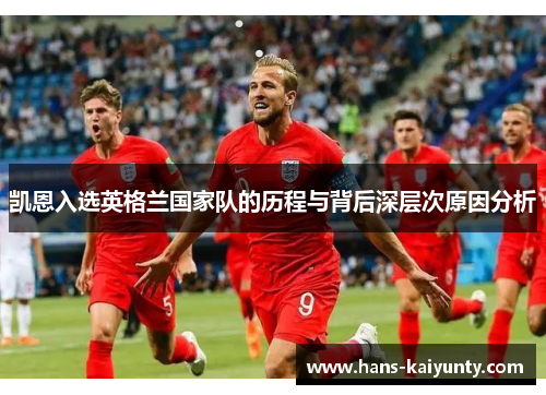 凯恩入选英格兰国家队的历程与背后深层次原因分析 凯恩入选英格兰国家队的历程与背后深层次原因分析