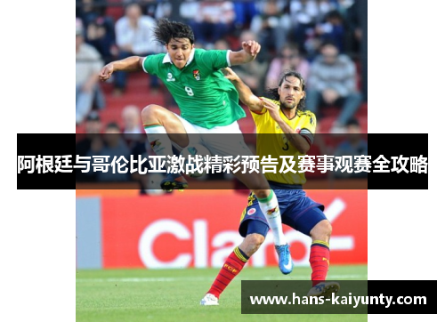 阿根廷与哥伦比亚激战精彩预告及赛事观赛全攻略 阿根廷与哥伦比亚激战精彩预告及赛事观赛全攻略