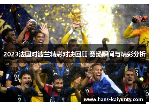 2023法国对波兰精彩对决回顾 赛场瞬间与精彩分析 2023法国对波兰精彩对决回顾 赛场瞬间与精彩分析