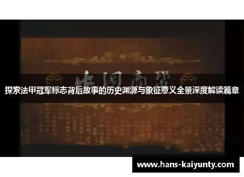 探索法甲冠军标志背后故事的历史渊源与象征意义全景深度解读篇章 探索法甲冠军标志背后故事的历史渊源与象征意义全景深度解读篇章