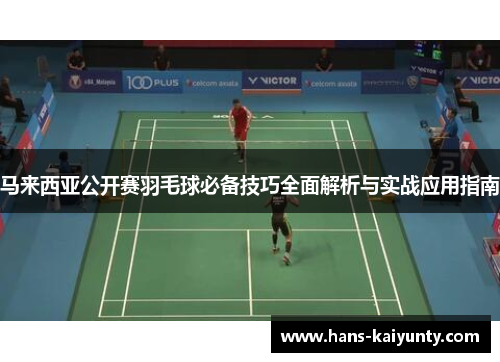 马来西亚公开赛羽毛球必备技巧全面解析与实战应用指南