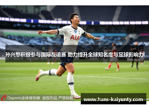 孙兴慜积极参与国际友谊赛 助力提升全球知名度与足球影响力