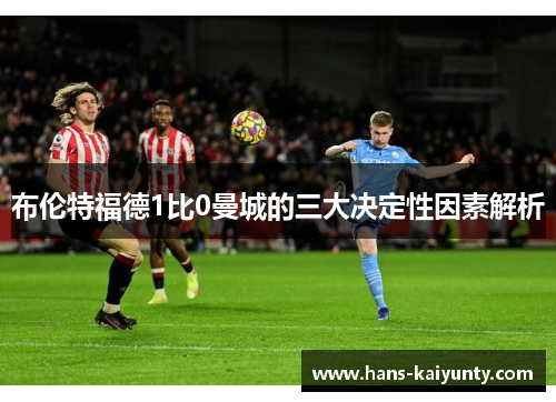 布伦特福德1比0曼城的三大决定性因素解析