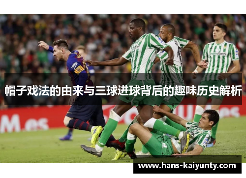 帽子戏法的由来与三球进球背后的趣味历史解析