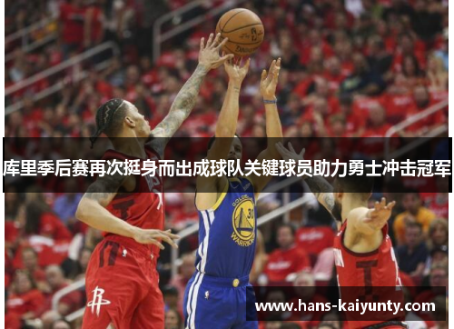 库里季后赛再次挺身而出成球队关键球员助力勇士冲击冠军