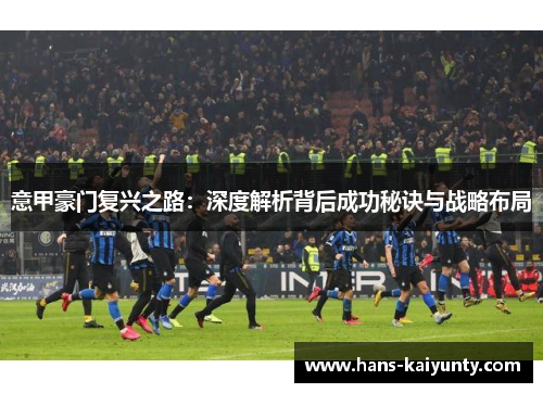 意甲豪门复兴之路：深度解析背后成功秘诀与战略布局