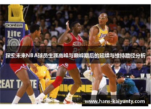 探索未来NBA球员生涯高峰与巅峰期后的延续与维持路径分析 探索未来NBA球员生涯高峰与巅峰期后的延续与维持路径分析