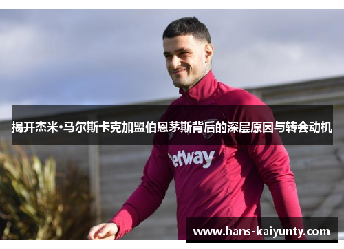 揭开杰米·马尔斯卡克加盟伯恩茅斯背后的深层原因与转会动机 揭开杰米·马尔斯卡克加盟伯恩茅斯背后的深层原因与转会动机