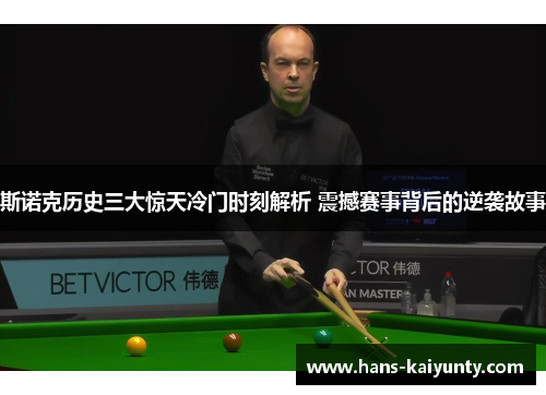 斯诺克历史三大惊天冷门时刻解析 震撼赛事背后的逆袭故事 斯诺克历史三大惊天冷门时刻解析 震撼赛事背后的逆袭故事