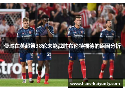 曼城在英超第38轮未能战胜布伦特福德的原因分析