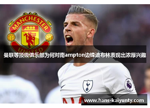 曼联等顶级俱乐部为何对南ampton边锋迪布林表现出浓厚兴趣