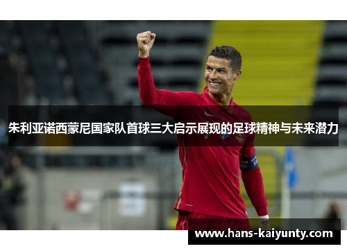 朱利亚诺西蒙尼国家队首球三大启示展现的足球精神与未来潜力 朱利亚诺西蒙尼国家队首球三大启示展现的足球精神与未来潜力