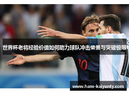 世界杯老将经验价值如何助力球队冲击荣誉与突破极限 世界杯老将经验价值如何助力球队冲击荣誉与突破极限