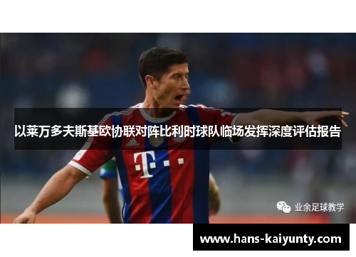 以莱万多夫斯基欧协联对阵比利时球队临场发挥深度评估报告 以莱万多夫斯基欧协联对阵比利时球队临场发挥深度评估报告