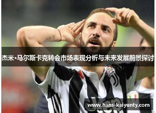 杰米·马尔斯卡克转会市场表现分析与未来发展前景探讨 杰米·马尔斯卡克转会市场表现分析与未来发展前景探讨