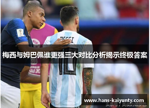 梅西与姆巴佩谁更强三大对比分析揭示终极答案 梅西与姆巴佩谁更强三大对比分析揭示终极答案