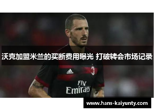 沃克加盟米兰的买断费用曝光 打破转会市场记录