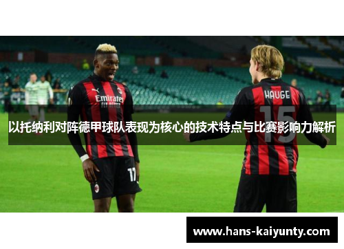 以托纳利对阵德甲球队表现为核心的技术特点与比赛影响力解析