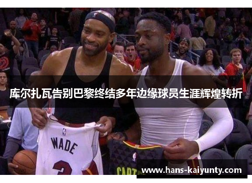 库尔扎瓦告别巴黎终结多年边缘球员生涯辉煌转折