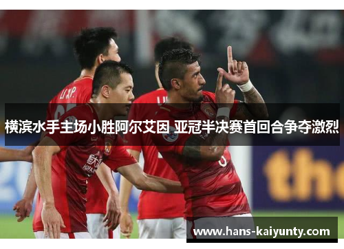 横滨水手主场小胜阿尔艾因 亚冠半决赛首回合争夺激烈