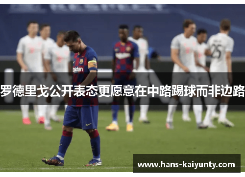 罗德里戈公开表态更愿意在中路踢球而非边路