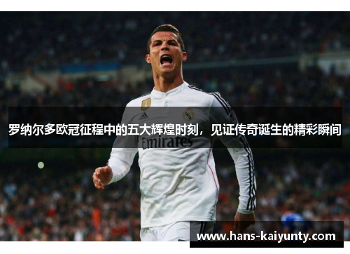 罗纳尔多欧冠征程中的五大辉煌时刻，见证传奇诞生的精彩瞬间