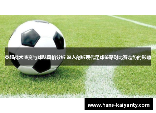 英超战术演变与球队风格分析 深入剖析现代足球策略对比赛走势的影响