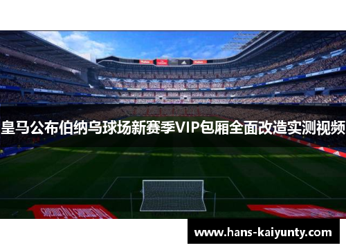 皇马公布伯纳乌球场新赛季VIP包厢全面改造实测视频 皇马公布伯纳乌球场新赛季VIP包厢全面改造实测视频