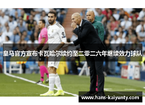 皇马官方宣布卡瓦哈尔续约至二零二六年继续效力球队